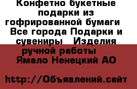 Конфетно-букетные подарки из гофрированной бумаги - Все города Подарки и сувениры » Изделия ручной работы   . Ямало-Ненецкий АО